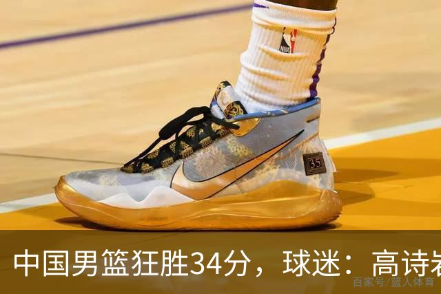 中国男篮狂胜34分，球迷：高诗岩不打反而流畅，媒体人：最大亮点